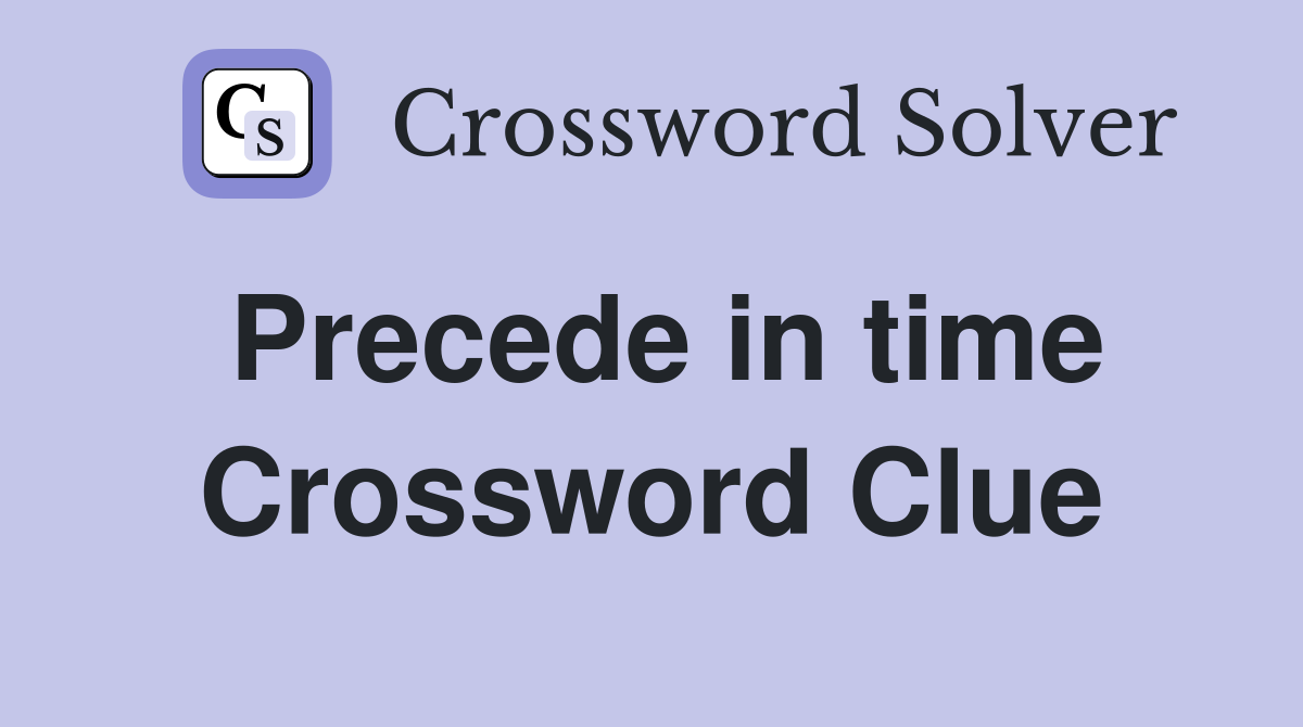 Precede in time Crossword Clue Answers Crossword Solver